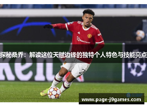 探秘桑乔：解读这位天赋边锋的独特个人特色与技能亮点