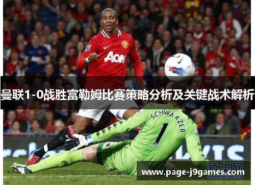 曼联1-0战胜富勒姆比赛策略分析及关键战术解析