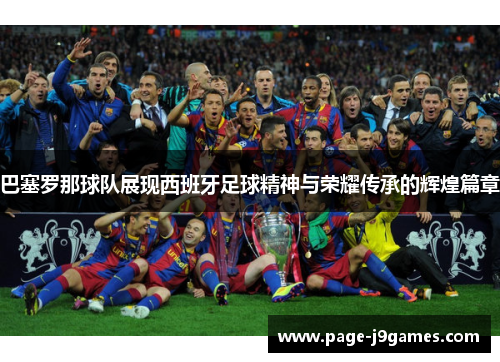 巴塞罗那球队展现西班牙足球精神与荣耀传承的辉煌篇章