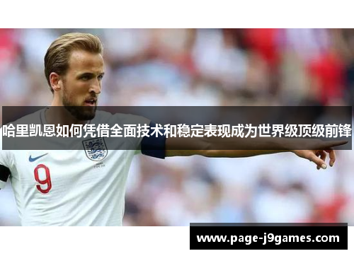 哈里凯恩如何凭借全面技术和稳定表现成为世界级顶级前锋 哈里凯恩如何凭借全面技术和稳定表现成为世界级顶级前锋