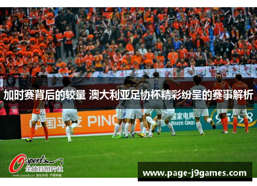 加时赛背后的较量 澳大利亚足协杯精彩纷呈的赛事解析