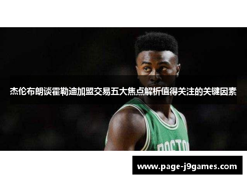 杰伦布朗谈霍勒迪加盟交易五大焦点解析值得关注的关键因素 杰伦布朗谈霍勒迪加盟交易五大焦点解析值得关注的关键因素