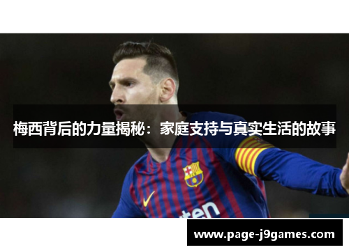 梅西背后的力量揭秘：家庭支持与真实生活的故事
