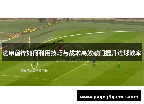 法甲前锋如何利用技巧与战术高效破门提升进球效率