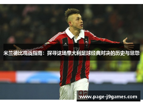 米兰德比观战指南:探寻这场意大利足球经典对决的历史与恩怨 米兰德比观战指南:探寻这场意大利足球经典对决的历史与恩怨