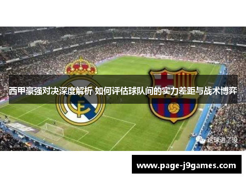 西甲豪强对决深度解析 如何评估球队间的实力差距与战术博弈 西甲豪强对决深度解析 如何评估球队间的实力差距与战术博弈