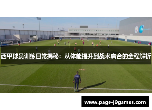 西甲球员训练日常揭秘:从体能提升到战术磨合的全程解析 西甲球员训练日常揭秘:从体能提升到战术磨合的全程解析