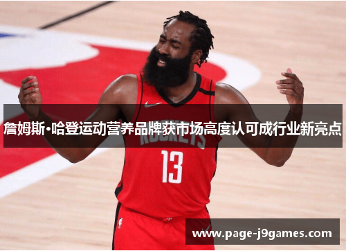 詹姆斯·哈登运动营养品牌获市场高度认可成行业新亮点 詹姆斯·哈登运动营养品牌获市场高度认可成行业新亮点