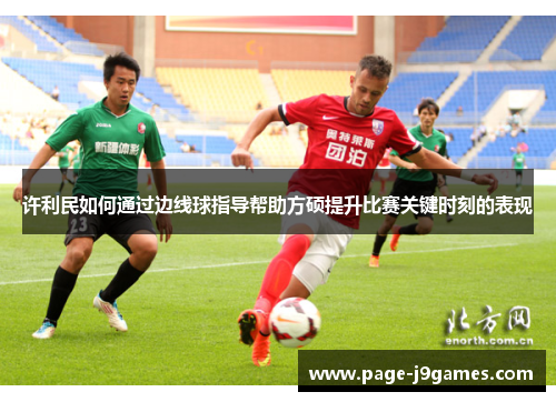 许利民如何通过边线球指导帮助方硕提升比赛关键时刻的表现 许利民如何通过边线球指导帮助方硕提升比赛关键时刻的表现