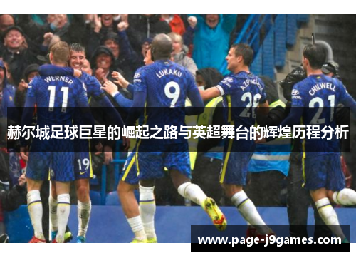赫尔城足球巨星的崛起之路与英超舞台的辉煌历程分析 赫尔城足球巨星的崛起之路与英超舞台的辉煌历程分析