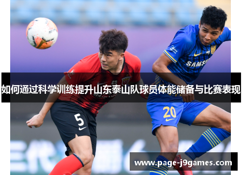 如何通过科学训练提升山东泰山队球员体能储备与比赛表现