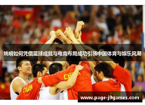 姚明如何凭借篮球成就与电竞布局成功引领中国体育与娱乐风潮