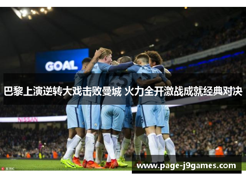 巴黎上演逆转大戏击败曼城 火力全开激战成就经典对决 巴黎上演逆转大戏击败曼城 火力全开激战成就经典对决