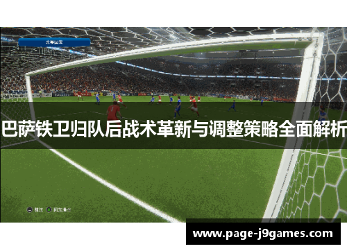 巴萨铁卫归队后战术革新与调整策略全面解析 巴萨铁卫归队后战术革新与调整策略全面解析