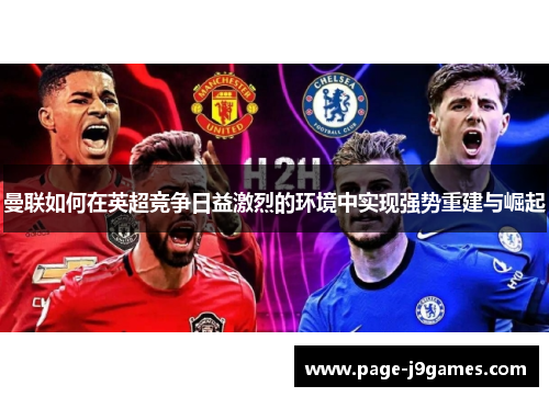 曼联如何在英超竞争日益激烈的环境中实现强势重建与崛起