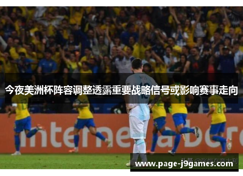 今夜美洲杯阵容调整透露重要战略信号或影响赛事走向