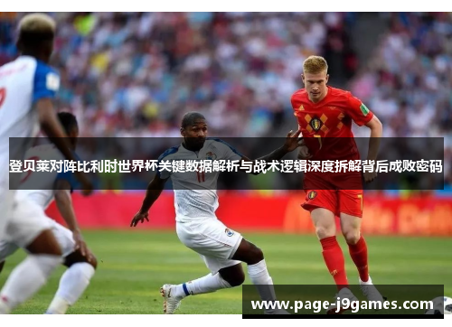 登贝莱对阵比利时世界杯关键数据解析与战术逻辑深度拆解背后成败密码