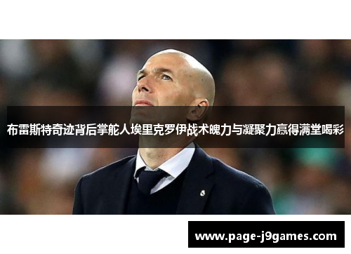 布雷斯特奇迹背后掌舵人埃里克罗伊战术魄力与凝聚力赢得满堂喝彩 布雷斯特奇迹背后掌舵人埃里克罗伊战术魄力与凝聚力赢得满堂喝彩