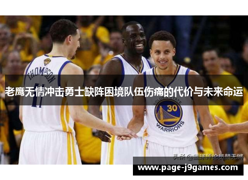 老鹰无情冲击勇士缺阵困境队伍伤痛的代价与未来命运