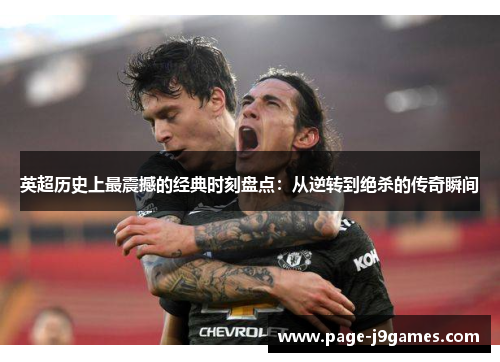 英超历史上最震撼的经典时刻盘点：从逆转到绝杀的传奇瞬间