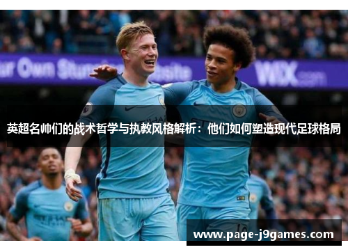 英超名帅们的战术哲学与执教风格解析：他们如何塑造现代足球格局