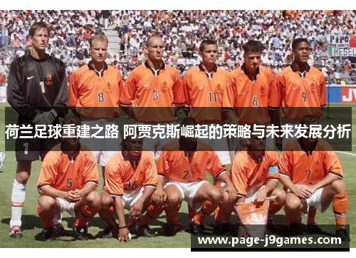 荷兰足球重建之路 阿贾克斯崛起的策略与未来发展分析