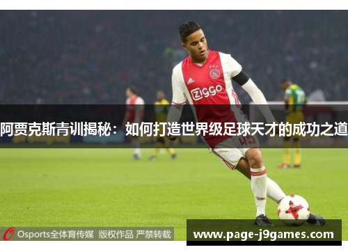 阿贾克斯青训揭秘：如何打造世界级足球天才的成功之道