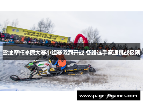 雪地摩托冰原大赛小组赛激烈开战 各路选手竞速挑战极限 雪地摩托冰原大赛小组赛激烈开战 各路选手竞速挑战极限