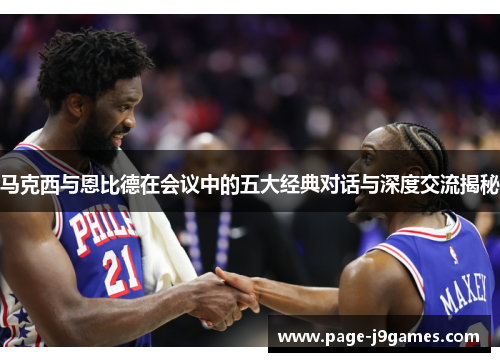 马克西与恩比德在会议中的五大经典对话与深度交流揭秘 马克西与恩比德在会议中的五大经典对话与深度交流揭秘