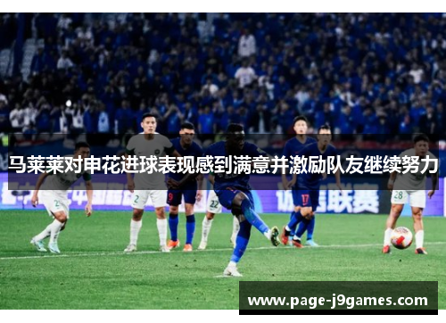 马莱莱对申花进球表现感到满意并激励队友继续努力