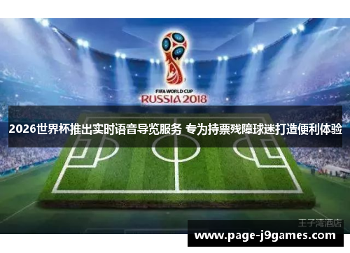 2026世界杯推出实时语音导览服务 专为持票残障球迷打造便利体验