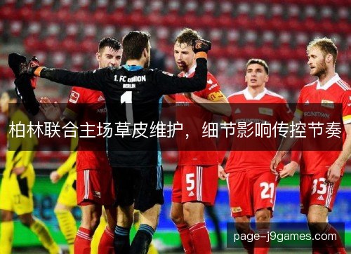 柏林联合主场草皮维护,细节影响传控节奏 柏林联合主场草皮维护,细节影响传控节奏