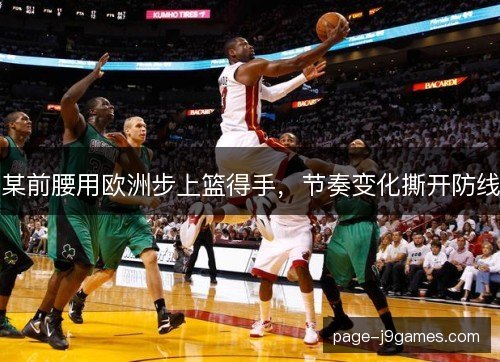 某前腰用欧洲步上篮得手,节奏变化撕开防线 某前腰用欧洲步上篮得手,节奏变化撕开防线