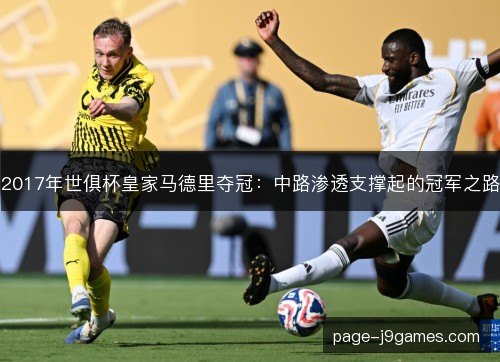 2017年世俱杯皇家马德里夺冠：中路渗透支撑起的冠军之路
